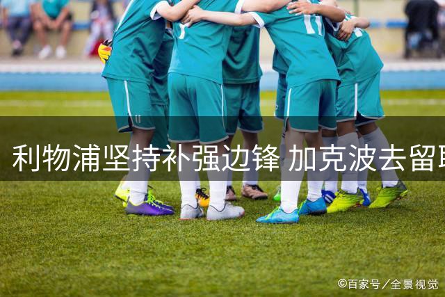 利物浦坚持补强边锋 加克波去留取决于引援情况