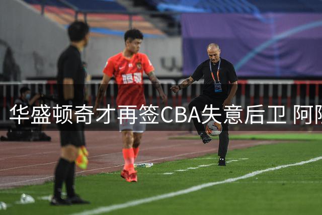 华盛顿奇才再签CBA失意后卫 阿隆德斯联手浓眉开启NBA新篇章