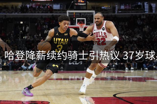 哈登降薪续约骑士引热议 37岁球星身材走样引发担忧