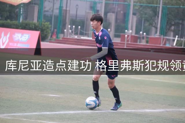 库尼亚造点建功 格里弗斯犯规领黄牌