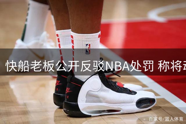 快船老板公开反驳NBA处罚 称将动用所有方式上诉
