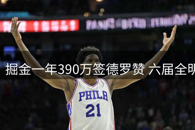 掘金一年390万签德罗赞 六届全明星助力卫冕冠军