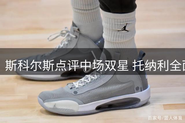 斯科尔斯点评中场双星 托纳利全面性更胜一筹