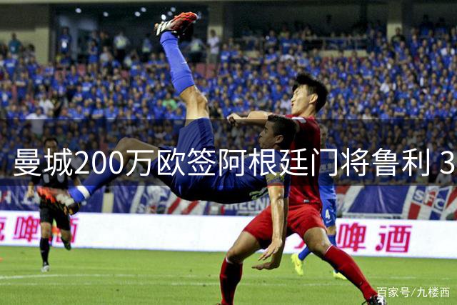 曼城200万欧签阿根廷门将鲁利 34岁老将重回老东家