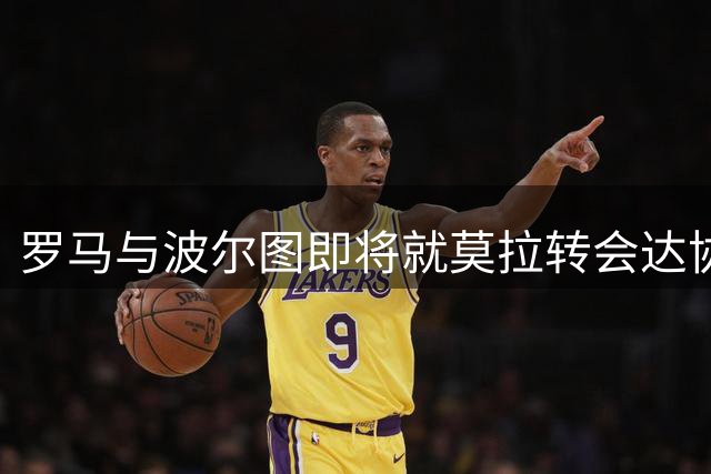 罗马与波尔图即将就莫拉转会达协议 总价2500万外加分成