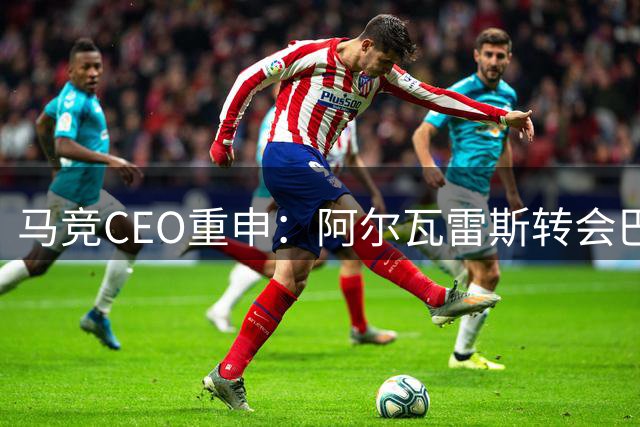 马竞CEO重申：阿尔瓦雷斯转会巴萨无望