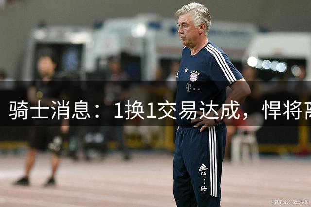 骑士消息：1换1交易达成，悍将离队倒计时，哈登排名引热议