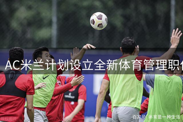 AC米兰计划设立全新体育管理职位